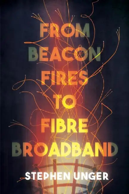 From Beacon Fires to Fibre Broadband: A history of innovation, enterprise and regulation by Dr Stephen Unger