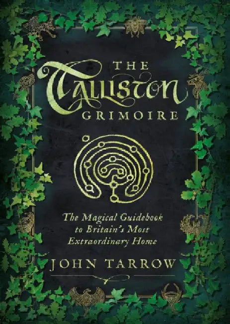 The Talliston Grimoire: The Magical Guidebook to Britain's Most Extraordinary Home by John Tarrow