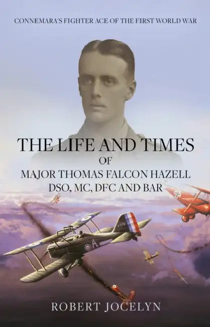 The Life and Times of Major Thomas Falcon Hazell DSO, MC, DFC and Bar.: Connemara’s Fighting Ace of the First World War by Robert Jocelyn