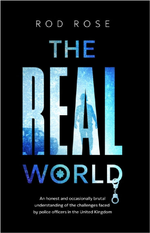 The Real World: An honest and occasionally brutal understanding of the challenges faced by Police Officers in the United Kingdom by Rod Rose