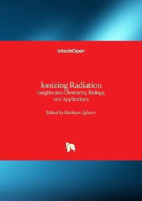 Ionizing Radiation - Insights into Chemistry, Biology, and Applications: Insights into Chemistry, Biology, and Applications by Haitham Sghaier
