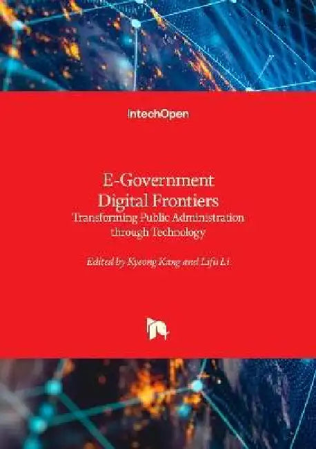 E-Government Digital Frontiers - Transforming Public Administration through Technology: Transforming Public Administration through Technology by Kyeong Kang, Lifu Li