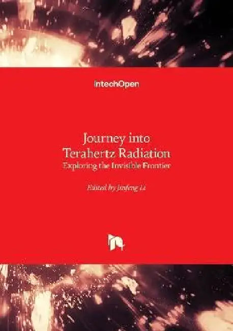 Journey Into Terahertz Radiation - Exploring the Invisible Frontier: Exploring the Invisible Frontier by Jinfeng Li