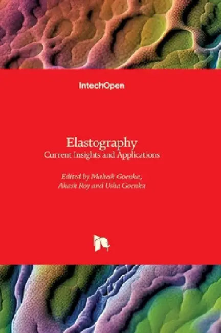 Elastography - Current Insights and Applications: Current Insights and Applications by Goenka, Mahesh