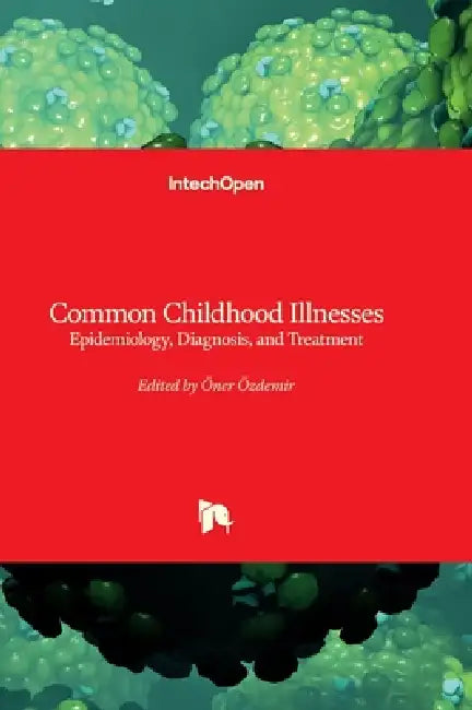 Common Childhood Illnesses - Epidemiology, Diagnosis, and Treatment: Epidemiology, Diagnosis, and Treatment by Öner Özdemir