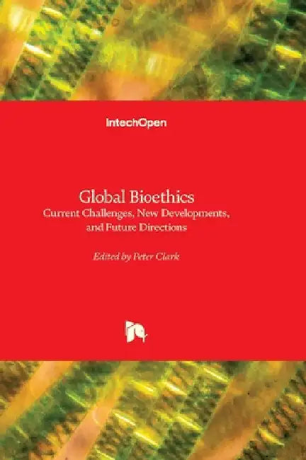 Global Bioethics - Current Challenges, New Developments, and Future Directions: Current Challenges, New Developments, and Future Directions by Clark, Peter