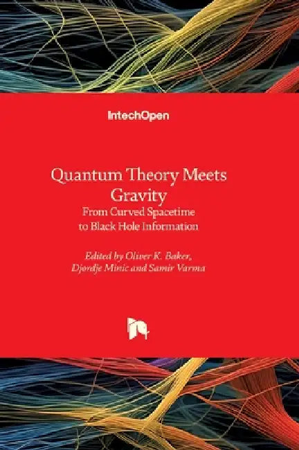 Quantum Theory Meets Gravity - From Curved Spacetime to Black Hole Information: From Curved Spacetime to Black Hole Information by Oliver K. Baker, Djordje Minic, Samir Varma