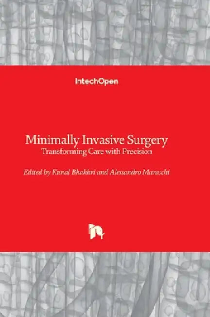 Minimally Invasive Surgery - Transforming Care with Precision: Transforming Care with Precision by Alessandro Maraschi, Kunal Bhakhri