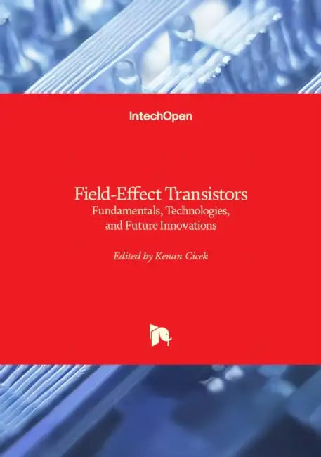 Field-Effect Transistors - Fundamentals, Technologies, and Future Innovations: Fundamentals, Technologies, and Future Innovations by Kenan Cicek