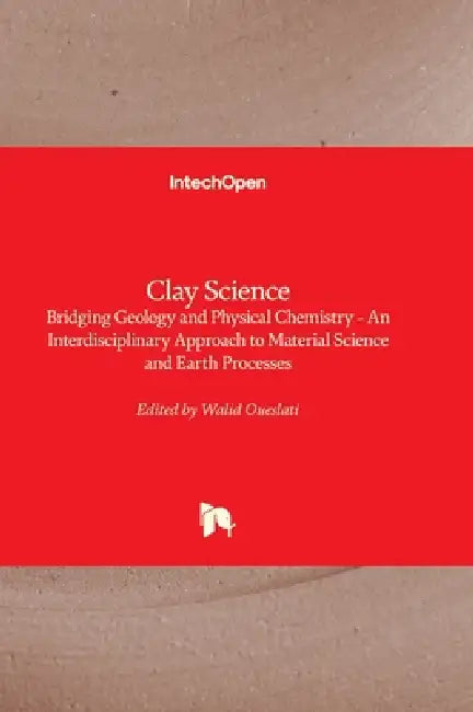 Clay Science - Bridging Geology and Physical Chemistry - An Interdisciplinary Approach to Material Science and Earth Processes: Bridging Geology and P by Walid Oueslati