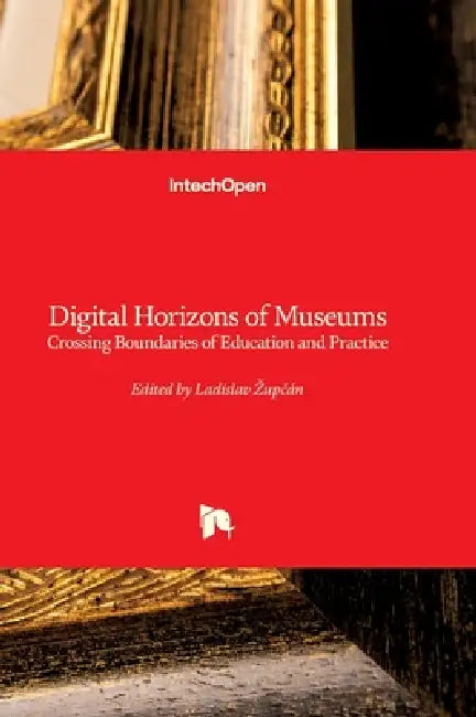 Digital Horizons of Museums - Crossing Boundaries of Education and Practice: Crossing Boundaries of Education and Practice by Ladislav Zupčán