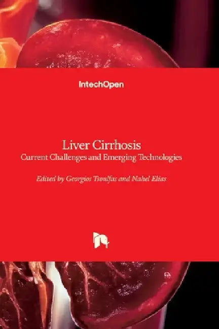 Liver Cirrhosis - Current Challenges and Emerging Technologies: Current Challenges and Emerging Technologies by Georgios Tsoulfas, Nahel Elias