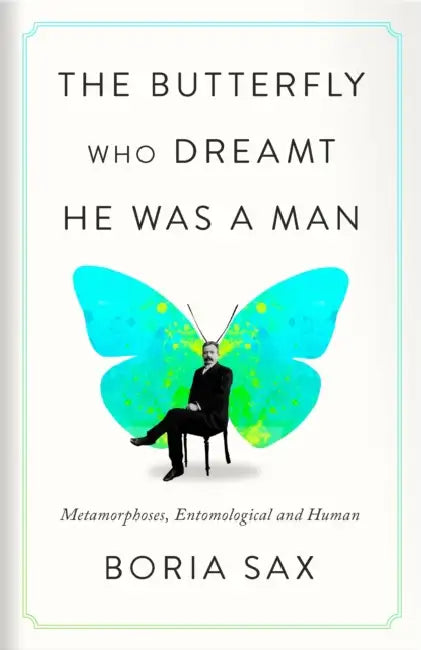 The Butterfly Who Dreamt He Was a Man: Metamorphoses, Entomological and Human by Boria Sax