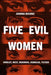 Five Evil Women: Hindley, West, Wuornos, Homolka, Tucker by Joanna Bourke