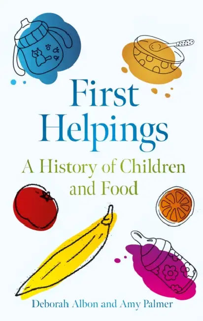 First Helpings: A History of Children and Food by Deborah Albon, Amy Palmer