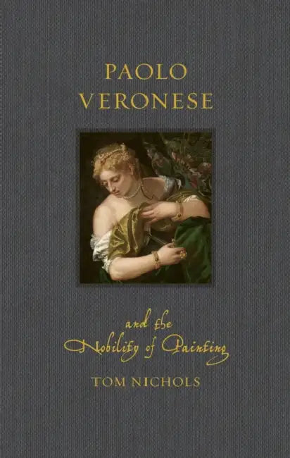 Paolo Veronese and the Nobility of Painting by Tom Nichols