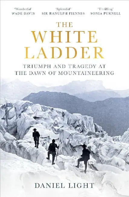 The White Ladder: Triumph and Tragedy at the Dawn of Mountaineering by Daniel Light