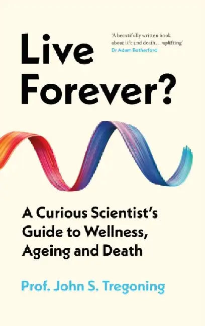 Live Forever?: A Curious Scientist's Guide to Wellness, Ageing and Death by John S. Tregoning