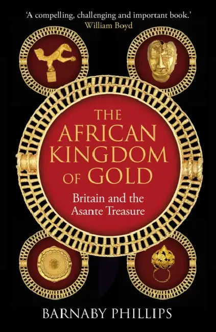The African Kingdom of Gold: Britain and the Asante Treasure by Barnaby Phillips