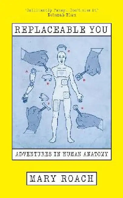 Replaceable You: Adventures in Human Anatomy by Mary Roach