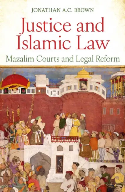 Justice and Islamic Law: Mazalim Courts and Legal Reform by Jonathan A. C. Brown