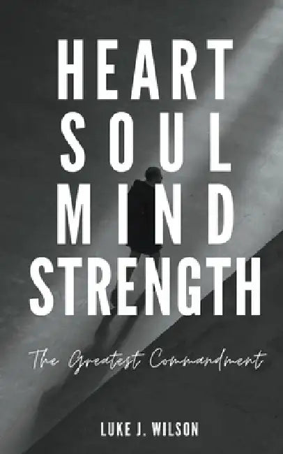 Heart, Soul, Mind, Strength: The Greatest Commandment by Luke J. Wilson