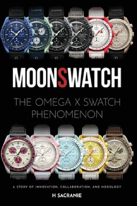 MoonSwatch: The Omega x Swatch Phenomenon A Story of Innovation, Collaboration, and Horology by H. Sacranie