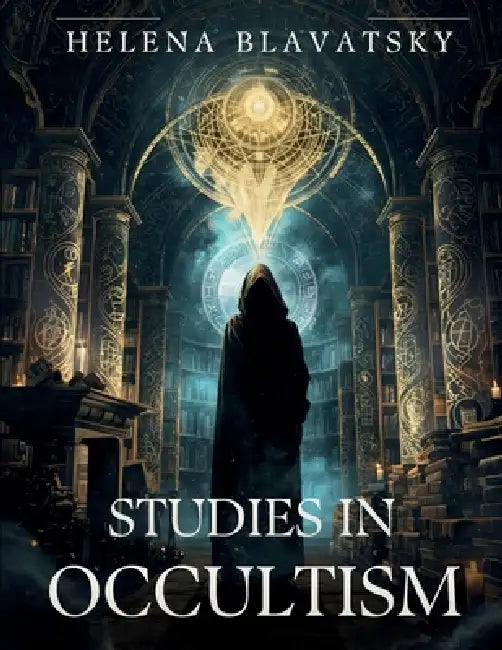 Studies in Occultism: Ancient Wisdom, Esoteric Philosophy, and Hidden Spiritual Truths by Helena Blavatsky