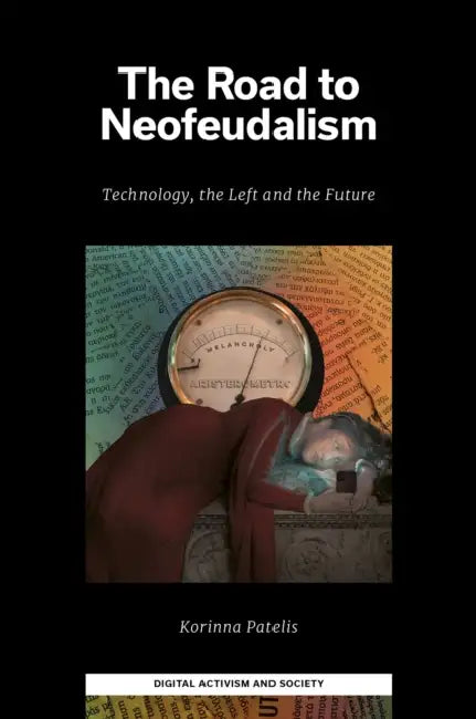 The Road to Neofeudalism: Technology, the Left and the Future by Korinna Patelis