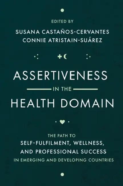 Assertiveness in the Health Domain: The Path to Self-Fulfilment, Wellness, and Professional Success in Emerging and Developing Countries by Susana Castaños-Cervantes, Connie Atristain-Suárez