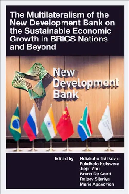 The Multilateralism of the New Development Bank on the Sustainable Economic Growth in BRICS Nations and Beyond by Ndivhuho Tshikovhi