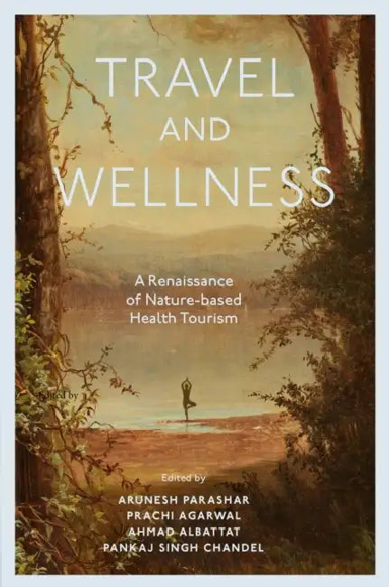 Travel and Wellness: A Renaissance of Nature-Based Health Tourism by Arunesh Parashar, Prachi Agarwal, Ahmad Albattat