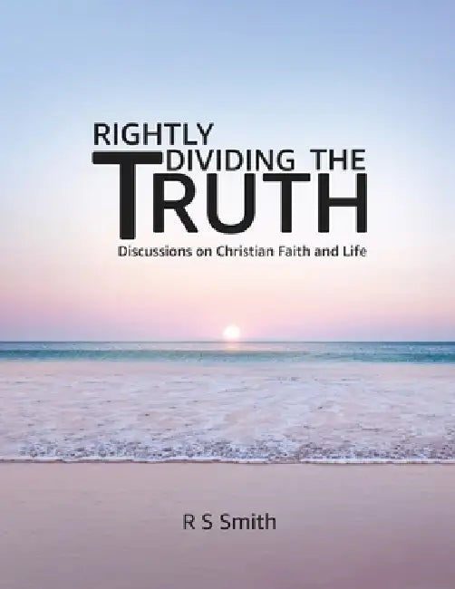 Rightly Dividing the Truth: Discussions on Christian Faith and Life by R. S. Smith