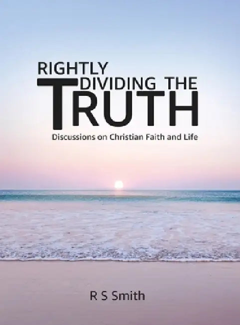 Rightly Dividing the Truth: Discussions on Christian Faith and Life by R. S. Smith