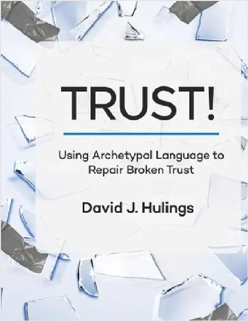 Trust!: Using Archetypal Language to Repair Broken Trust by Hulings, David