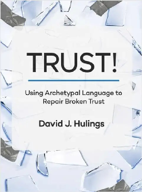 Trust!: Using Archetypal Language to Repair Broken Trust by Hulings, David