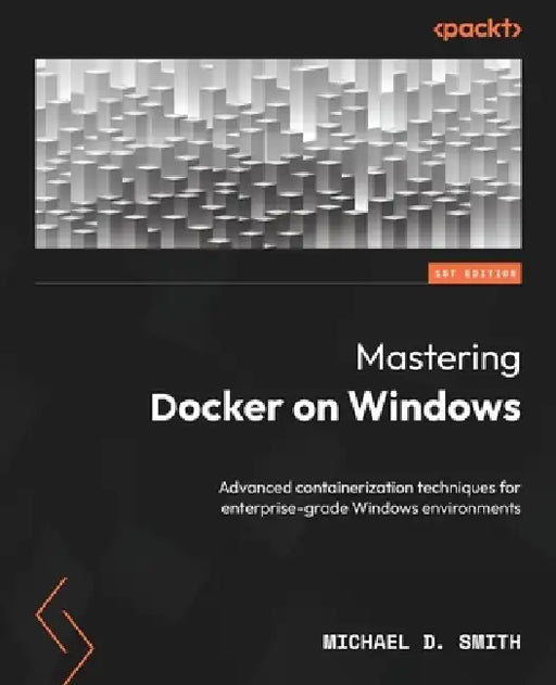 Mastering Docker on Windows: Advanced containerization techniques for enterprise-grade Windows environments by Michael D. Smith