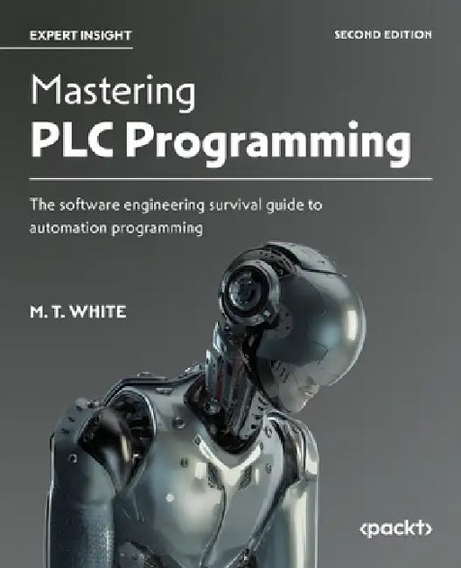 Mastering PLC Programming - Second Edition: The software engineering survival guide to automation programming by M. T. White