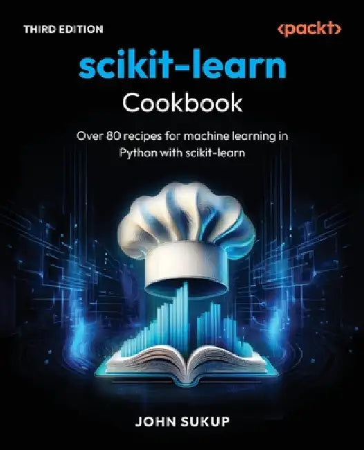 scikit-learn Cookbook - Third Edition: Over 80 recipes for machine learning in Python with scikit-learn by John Sukup