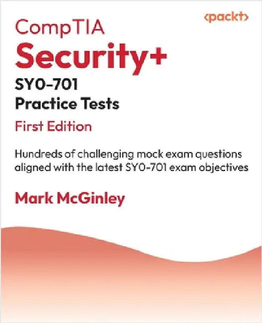 CompTIA Security+ SY0-701 Practice Tests: Hundreds of challenging mock exam questions aligned with the latest SY0-701 exam objectives by McGinley, Mark