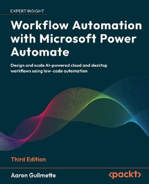 Workflow Automation with Microsoft Power Automate - Third Edition: Design and scale AI-powered cloud and desktop workflows using low-code automation by Aaron Guilmette