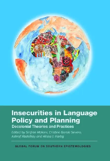 Insecurities in Language Policy and Planning: Decolonial Theories and Practices by Sinfree Makoni, Cristine Gorski Severo, Ashraf Abdelhay