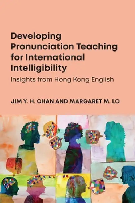 Developing Pronunciation Teaching for International Intelligibility: Insights from Hong Kong English by Jim Y. H. Chan, Margaret M. Lo