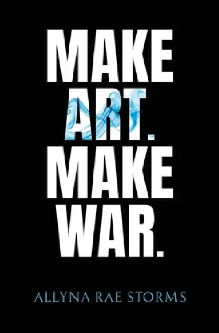 Make Art. Make War. by Allyna Rae Storms