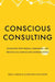 Conscious Consulting: Consulting with Wisdom, Compassion, and Presence in a Complex and Uncertain World by Julia Culen, Christian Mayhofer