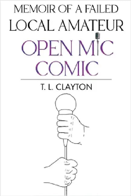 Memoir Of A Failed Local Amateur Open Mic Comic by T. L. Clayton