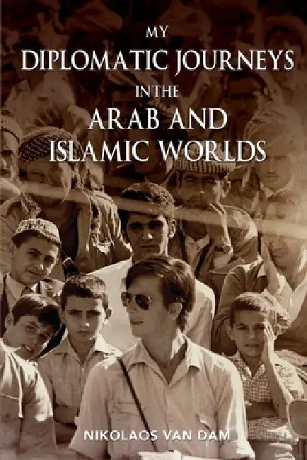 My Diplomatic Journeys in the Arab and Islamic worlds by Nikolaos Van Dam
