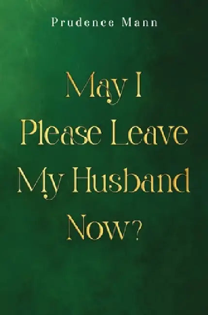 May I Please Leave My Husband Now? by Prudence Mann