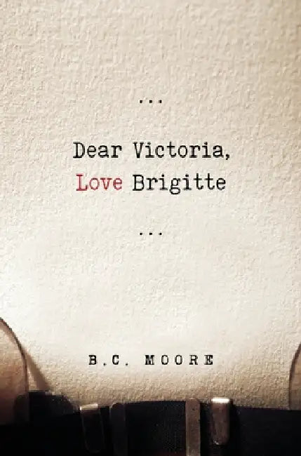 Dear Victoria, Love Brigitte by B. C. Moore