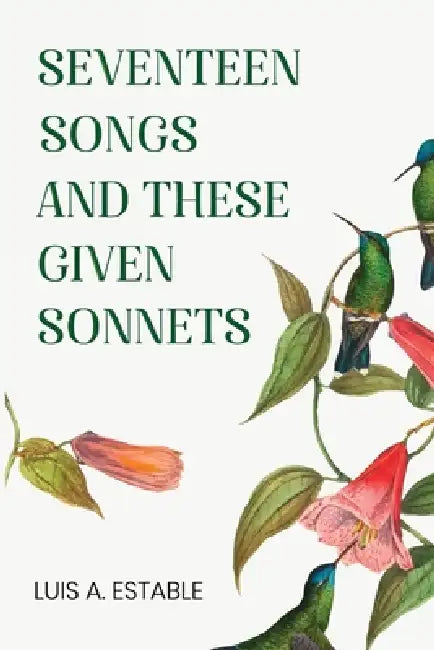 Seventeen Songs and These Given Sonnets by Luis A. Estable